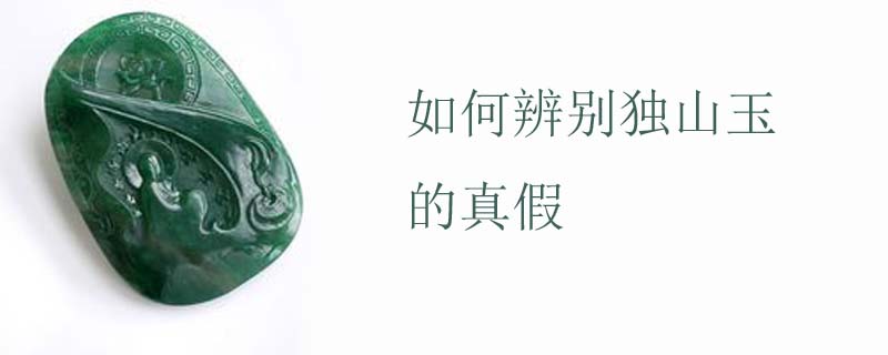 如何辨别独山玉的真假