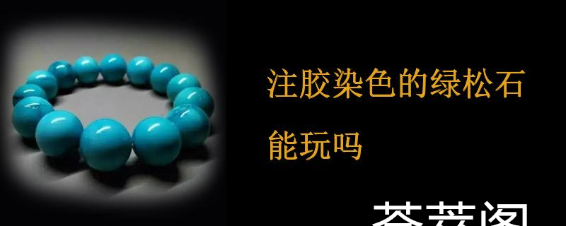 注胶染色的绿松石能玩吗