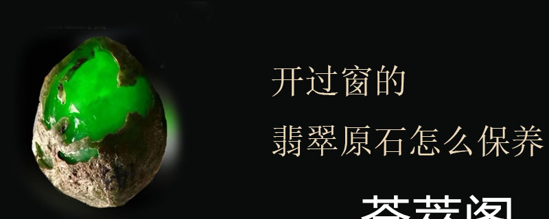 开过窗的翡翠原石怎么保养