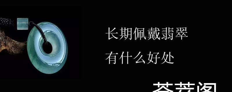 长期佩戴翡翠有什么好处
