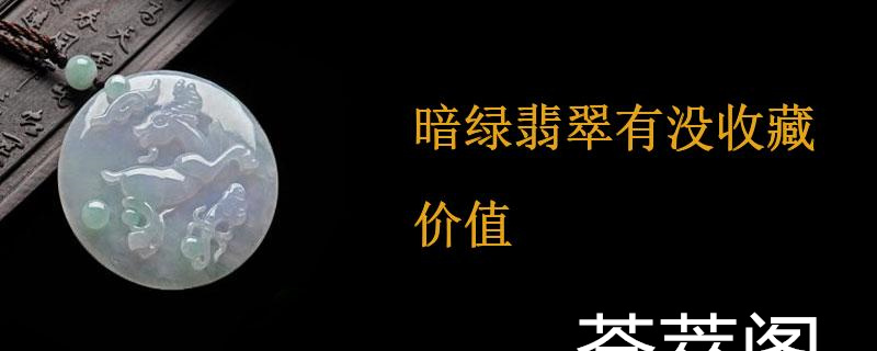 暗绿翡翠有没收藏价值