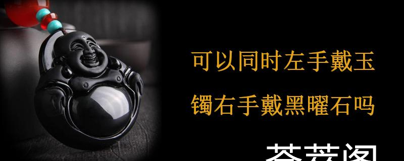 可以同时左手戴玉镯右手戴黑曜石吗