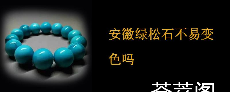 安徽绿松石不易变色吗