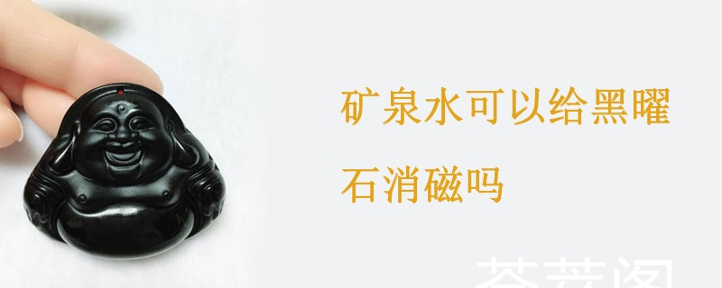 矿泉水可以给黑曜石消磁吗