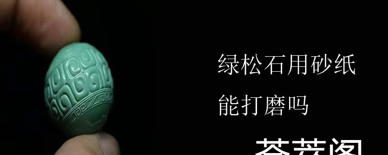 绿松石用砂纸能打磨吗