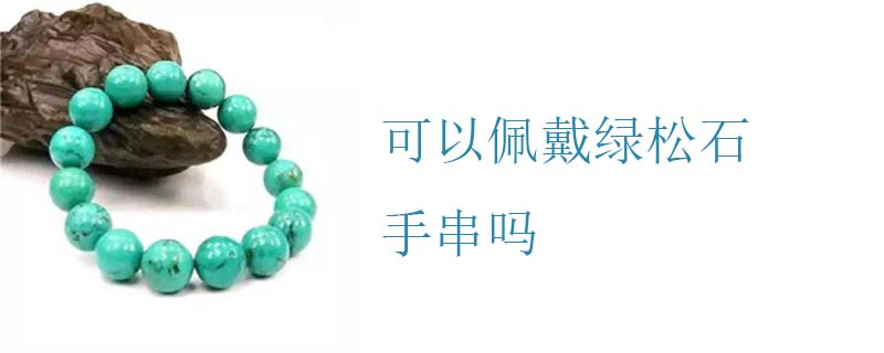 可以佩戴绿松石手串吗
