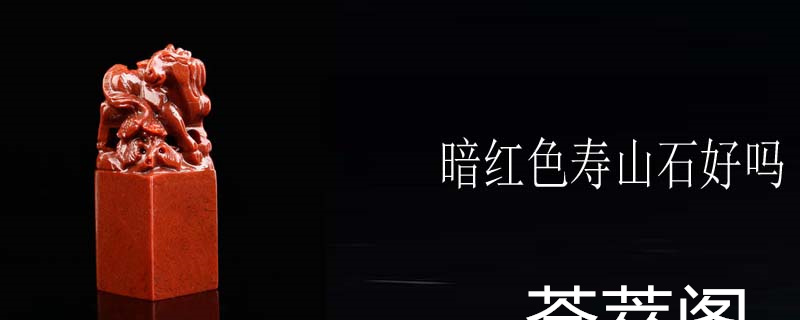 暗红色寿山石好吗