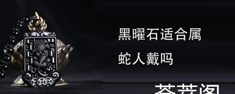 黑曜石适合属蛇人戴吗