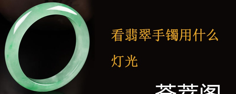 看翡翠手镯用什么灯光