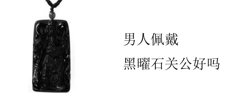 男人佩戴黑曜石关公好吗