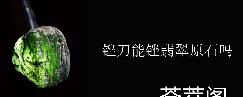 锉刀能锉翡翠原石吗