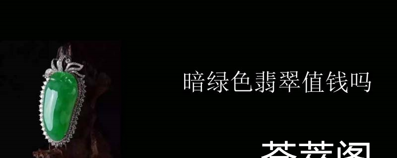 暗绿色翡翠值钱吗