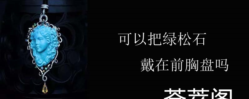 可以把绿松石戴在前胸盘吗