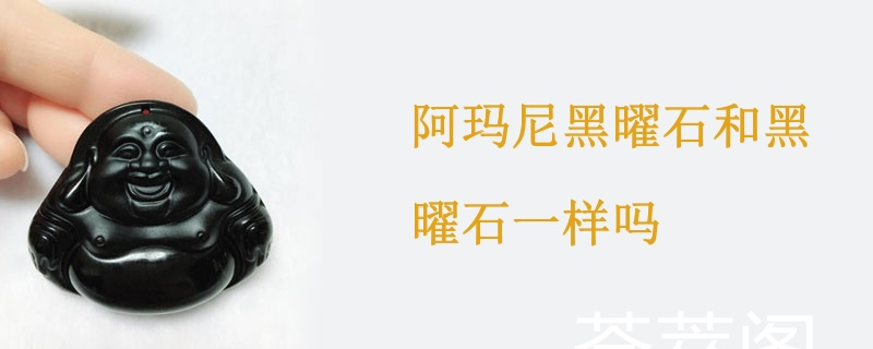 阿玛尼黑曜石和黑曜石一样吗
