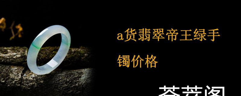 a货翡翠帝王绿手镯价格