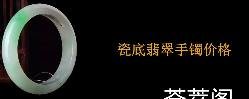 瓷底翡翠手镯价格