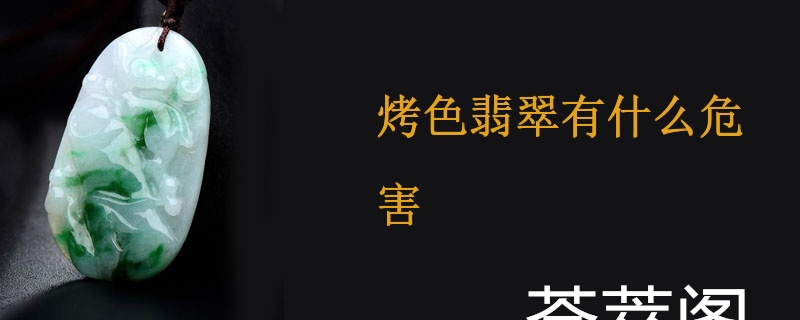 烤色翡翠有什么危害