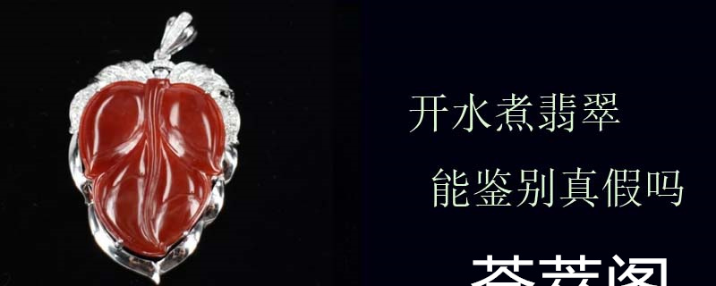 开水煮翡翠能鉴别真假吗