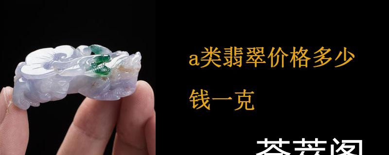 a类翡翠价格多少钱一克