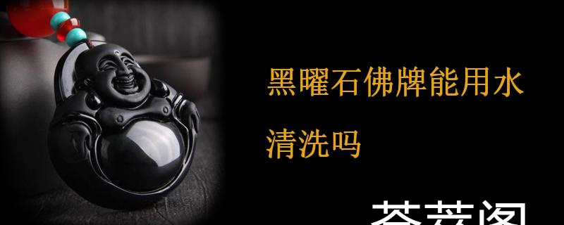 黑曜石佛牌能用水清洗吗