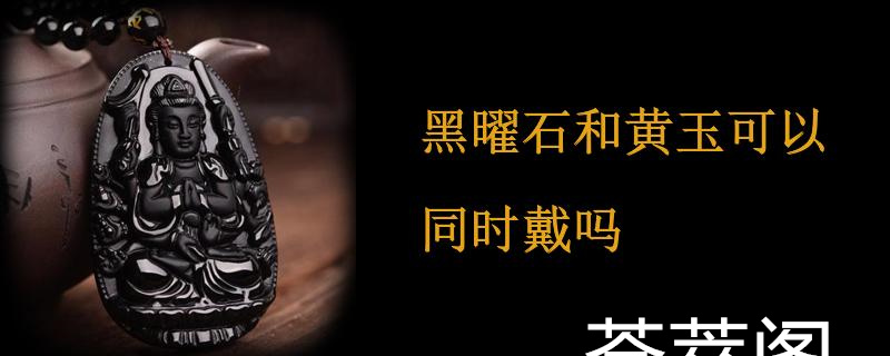 黑曜石和黄玉可以同时戴吗