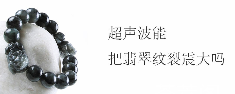超声波能把翡翠纹裂震大吗