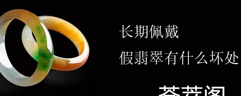 长期佩戴假翡翠有什么坏处