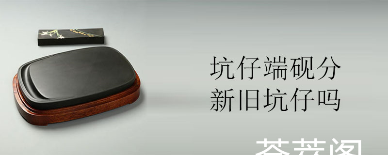 坑仔端砚分新旧坑仔吗