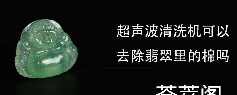 超声波清洗机可以去除翡翠里的棉吗