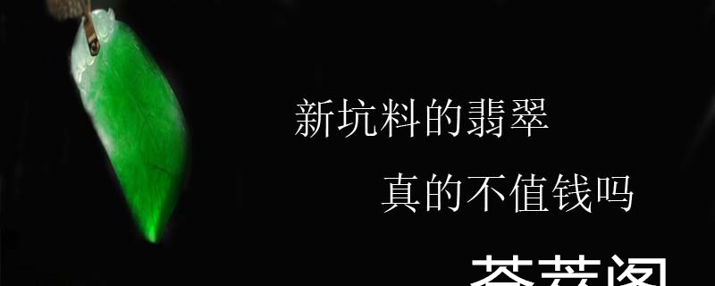 新坑料的翡翠真的不值钱吗