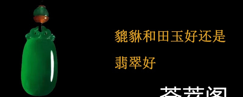 貔貅和田玉好还是翡翠好