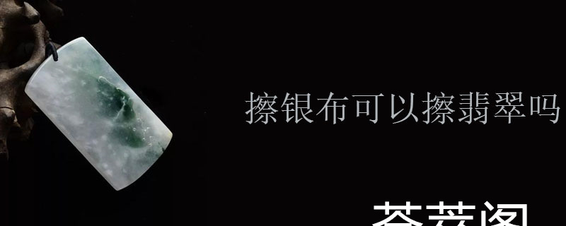 擦银布可以擦翡翠吗