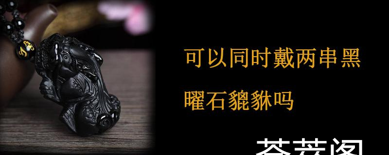 可以同时戴两串黑曜石貔貅吗