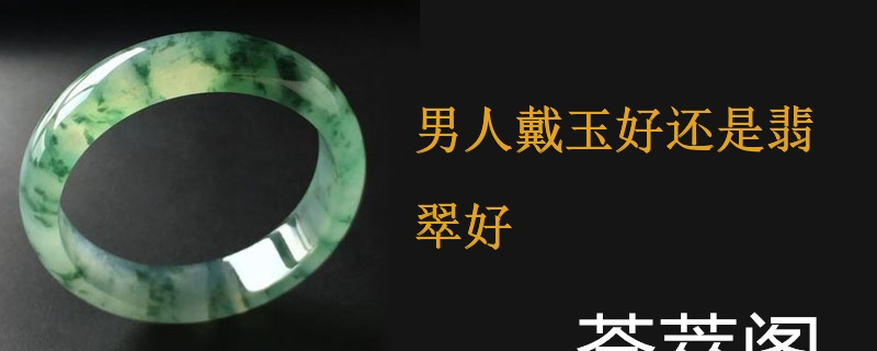 男人戴玉好还是翡翠好