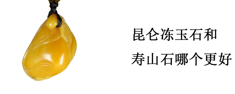 昆仑冻玉石和寿山石哪个更好
