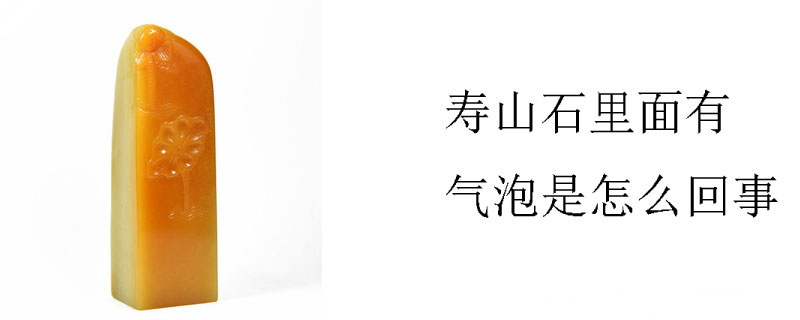 寿山石里面有气泡是怎么回事