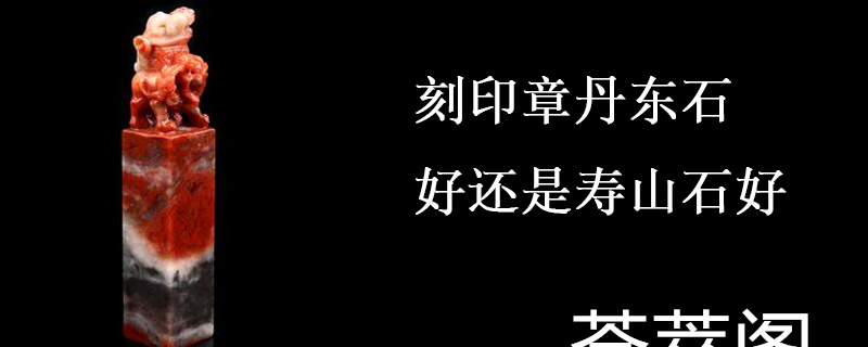 刻印章丹东石好还是寿山石好
