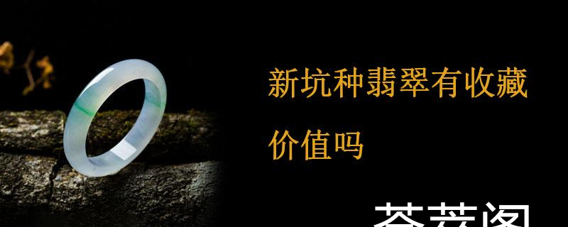 新坑种翡翠有收藏价值吗