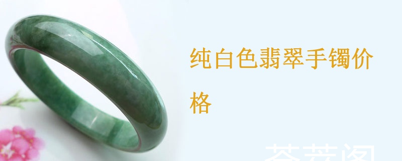 纯白色翡翠手镯价格
