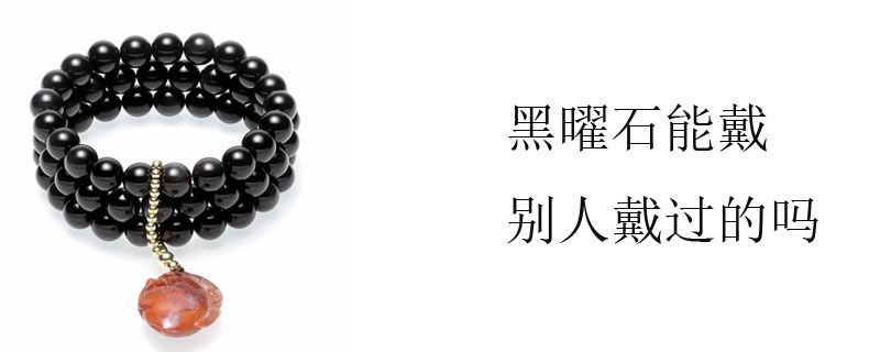 黑曜石能戴别人戴过的吗