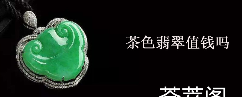 茶色翡翠值钱吗