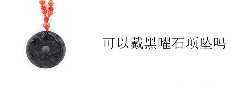 可以戴黑曜石项坠吗