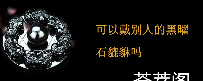 可以戴别人的黑曜石貔貅吗