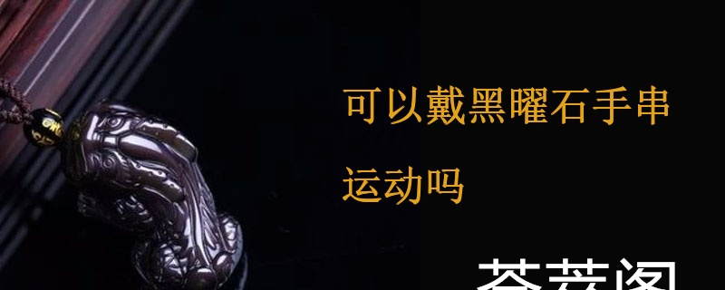 可以戴黑曜石手串运动吗
