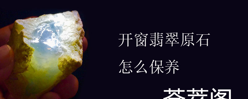 开窗翡翠原石怎么保养