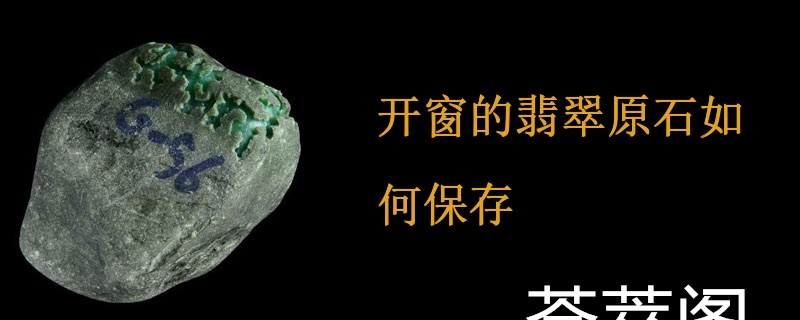 开窗的翡翠原石如何保存