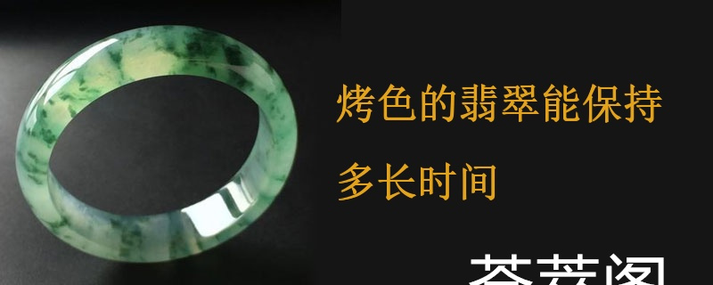 烤色的翡翠能保持多长时间