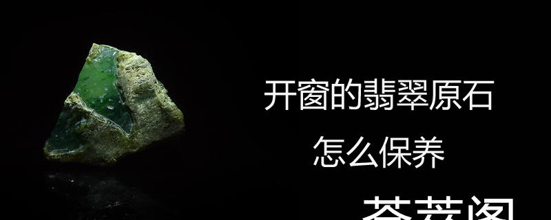 开窗的翡翠原石怎么保养