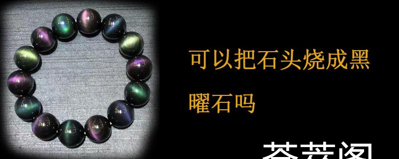 可以把石头烧成黑曜石吗