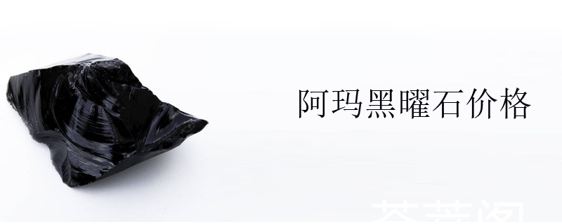 阿玛黑曜石价格